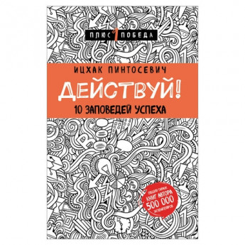 Книга "Действуй! 10 заповедей успеха", Пинтосевич И., Эксмо, 893202
